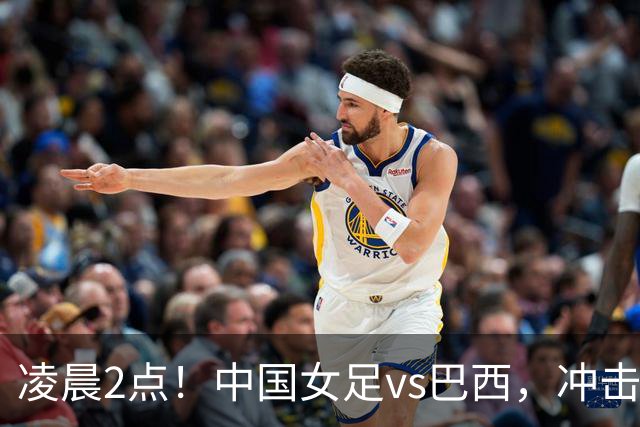 凌晨2点！中国女足vs巴西，冲击U17世界杯首个4强，传来2个好消息