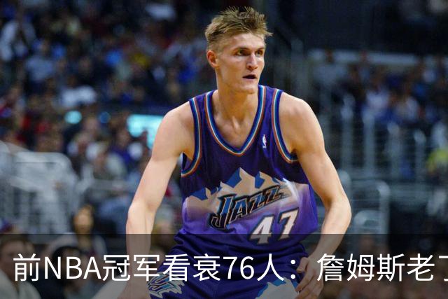 前NBA冠军看衰76人：詹姆斯老了，迟早要付代价