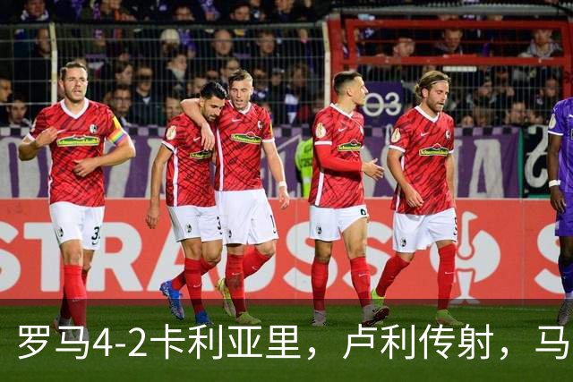 罗马4-2卡利亚里，卢利传射，马伦、莫拉2分钟2球，皮西利破门