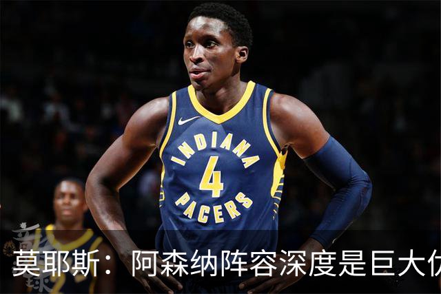 莫耶斯：阿森纳阵容深度是巨大优势，中场轮转让我们很头疼