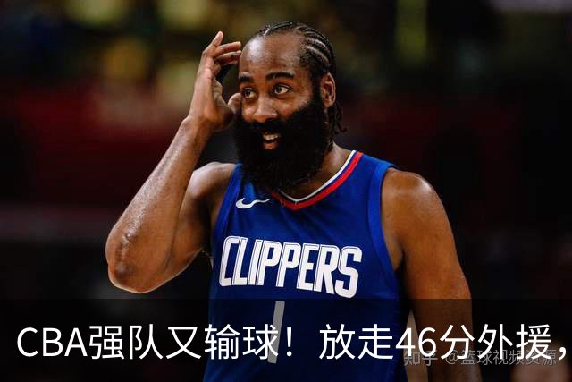 CBA强队又输球！放走46分外援，新外援全场仅1分，难怪输给辽浙京