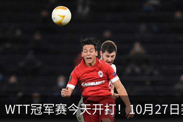 WTT冠军赛今天开打！10月27日赛程：孙颖莎首秀，林诗栋陈熠登场